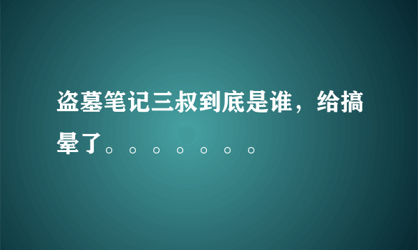 盗墓笔记三叔到底是谁，给搞晕了。。。。。。。