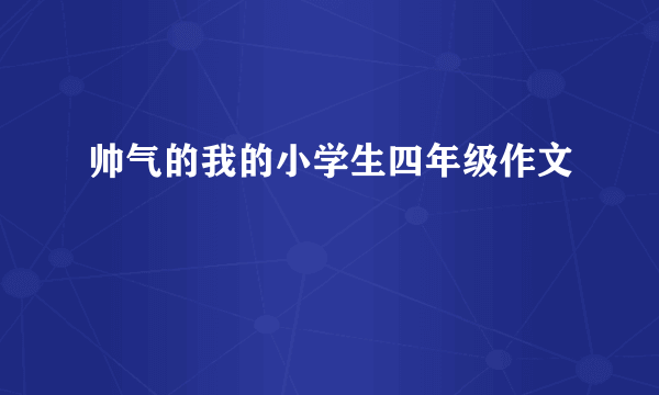 帅气的我的小学生四年级作文