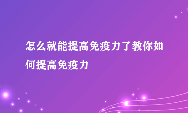 怎么就能提高免疫力了教你如何提高免疫力