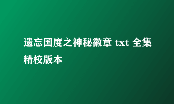 遗忘国度之神秘徽章 txt 全集精校版本