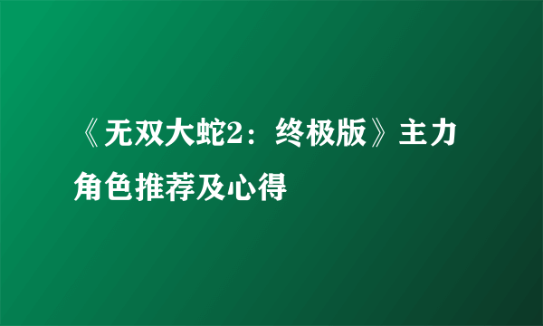 《无双大蛇2：终极版》主力角色推荐及心得