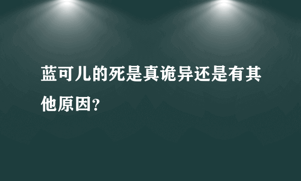 蓝可儿的死是真诡异还是有其他原因？