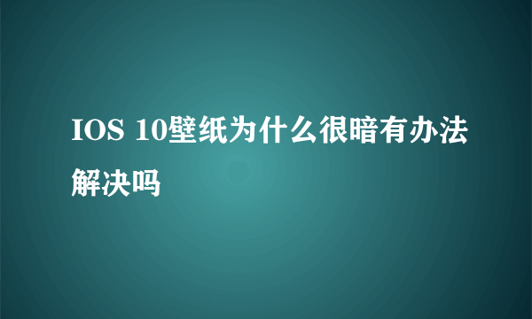 IOS 10壁纸为什么很暗有办法解决吗