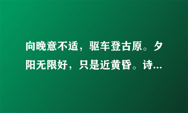 向晚意不适，驱车登古原。夕阳无限好，只是近黄昏。诗人当时的感想是什么