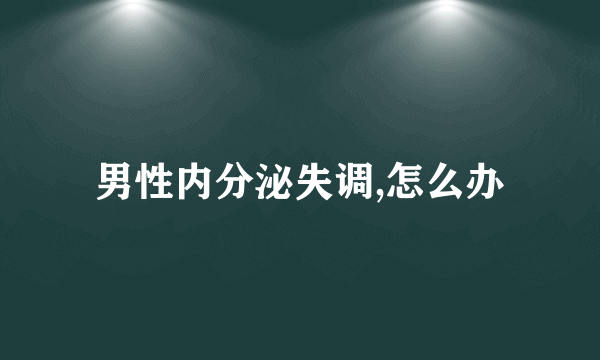 男性内分泌失调,怎么办