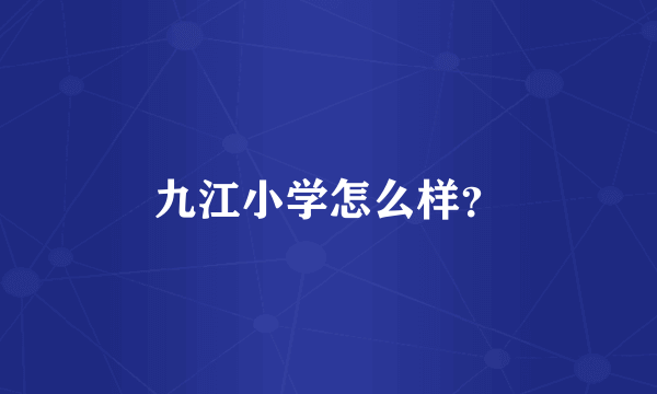 九江小学怎么样？