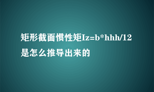 矩形截面惯性矩Iz=b*hhh/12是怎么推导出来的