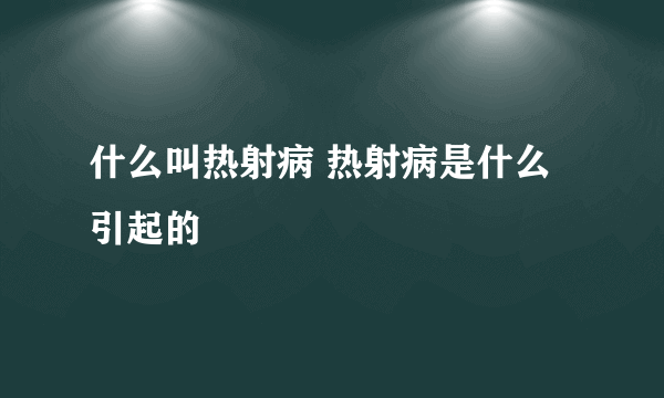 什么叫热射病 热射病是什么引起的