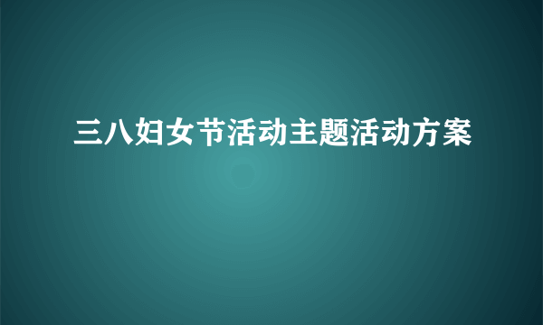 三八妇女节活动主题活动方案