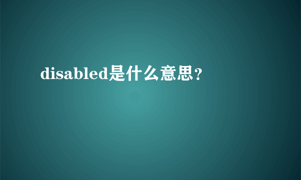 disabled是什么意思？