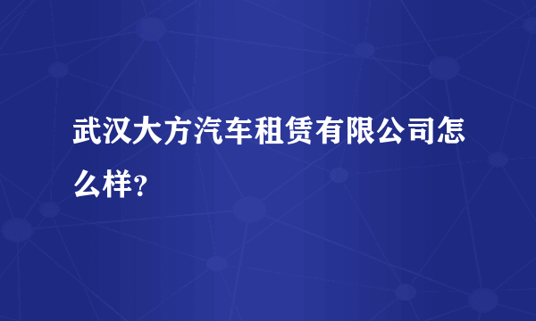 武汉大方汽车租赁有限公司怎么样？