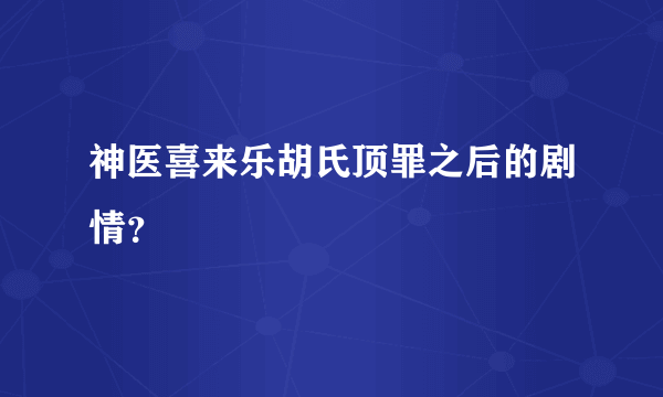 神医喜来乐胡氏顶罪之后的剧情？