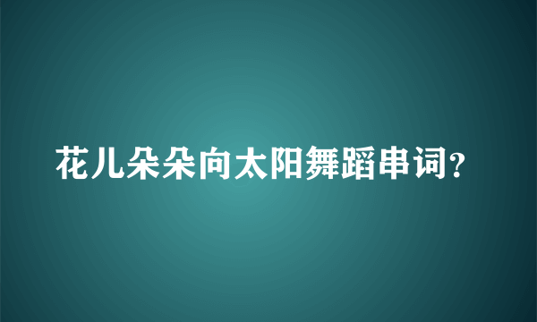 花儿朵朵向太阳舞蹈串词？