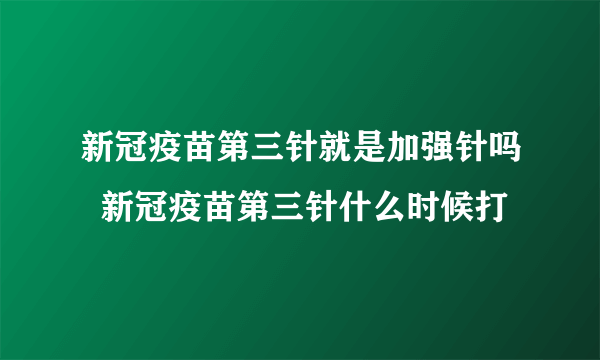 新冠疫苗第三针就是加强针吗  新冠疫苗第三针什么时候打