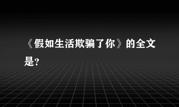 《假如生活欺骗了你》的全文是？