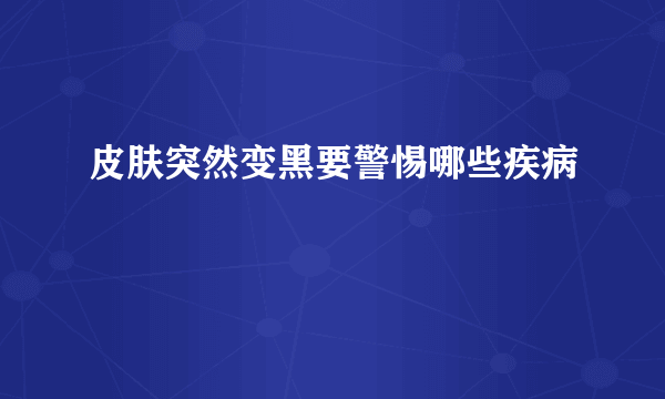 皮肤突然变黑要警惕哪些疾病