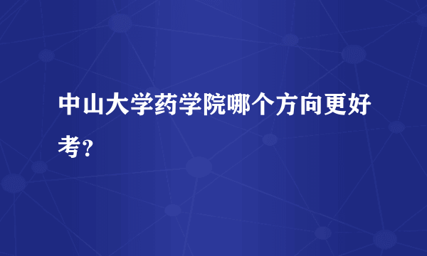 中山大学药学院哪个方向更好考？