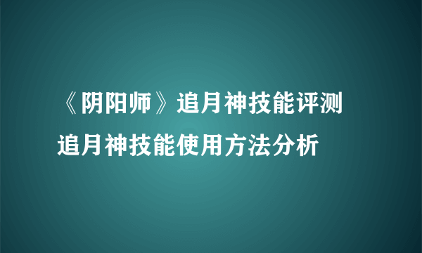 《阴阳师》追月神技能评测 追月神技能使用方法分析