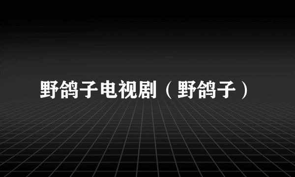 野鸽子电视剧（野鸽子）