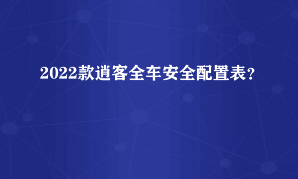 2022款逍客全车安全配置表？