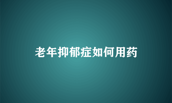 老年抑郁症如何用药