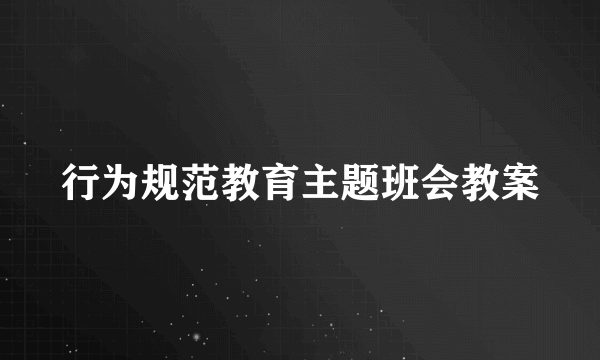 行为规范教育主题班会教案