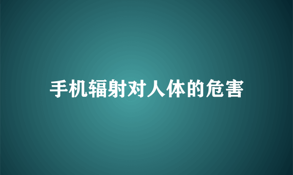 手机辐射对人体的危害