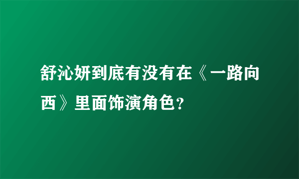 舒沁妍到底有没有在《一路向西》里面饰演角色？