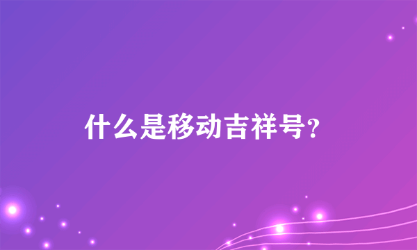 什么是移动吉祥号？