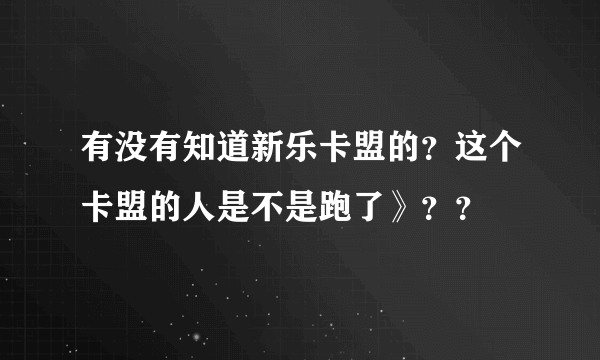 有没有知道新乐卡盟的？这个卡盟的人是不是跑了》？？