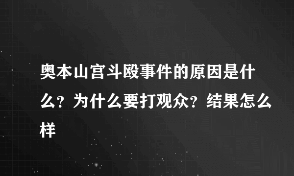 奥本山宫斗殴事件的原因是什么？为什么要打观众？结果怎么样