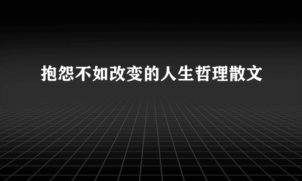 抱怨不如改变的人生哲理散文