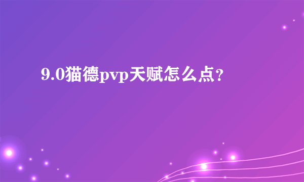 9.0猫德pvp天赋怎么点？