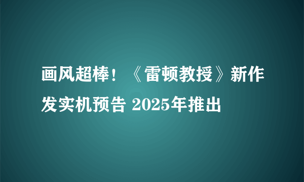 画风超棒！《雷顿教授》新作发实机预告 2025年推出