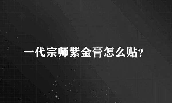 一代宗师紫金膏怎么贴？