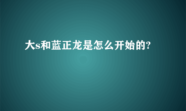 大s和蓝正龙是怎么开始的?