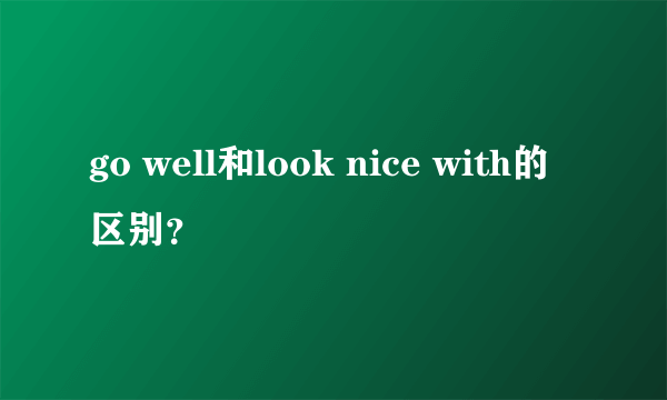 go well和look nice with的区别？