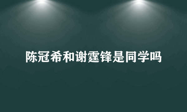 陈冠希和谢霆锋是同学吗