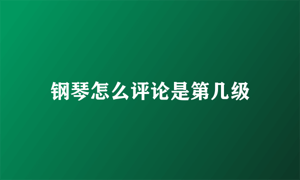 钢琴怎么评论是第几级