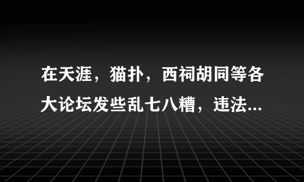 在天涯，猫扑，西祠胡同等各大论坛发些乱七八糟，违法的信息会不会被抓的？