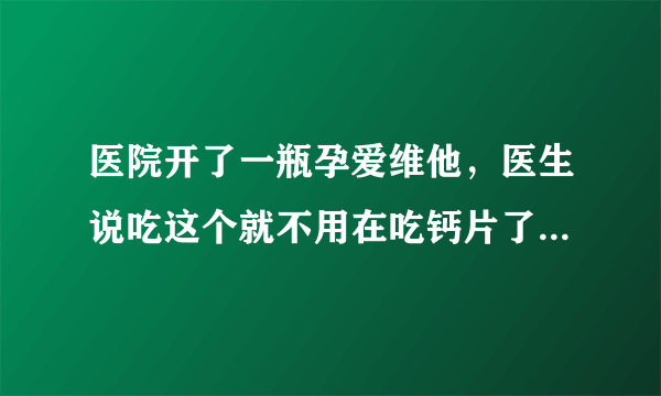 医院开了一瓶孕爱维他，医生说吃这个就不用在吃钙片了...