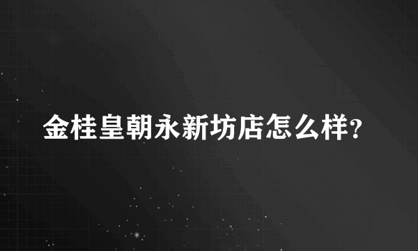 金桂皇朝永新坊店怎么样？