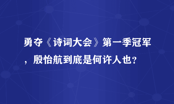 勇夺《诗词大会》第一季冠军，殷怡航到底是何许人也？