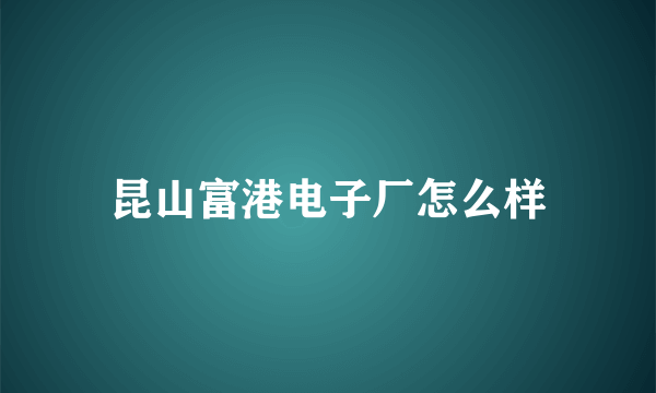 昆山富港电子厂怎么样