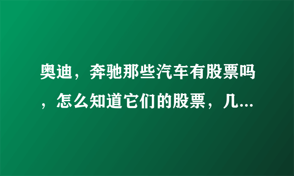 奥迪，奔驰那些汽车有股票吗，怎么知道它们的股票，几百块可以买吗？