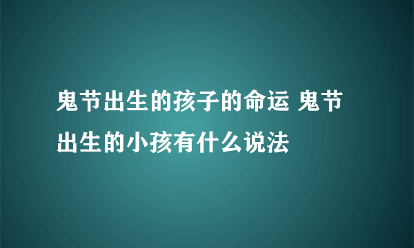 鬼节出生的孩子的命运 鬼节出生的小孩有什么说法