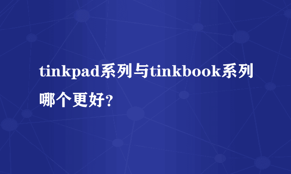 tinkpad系列与tinkbook系列哪个更好？