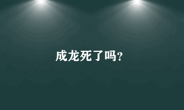 成龙死了吗？