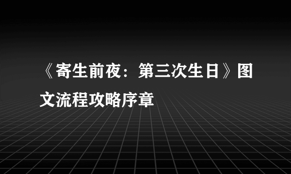 《寄生前夜：第三次生日》图文流程攻略序章