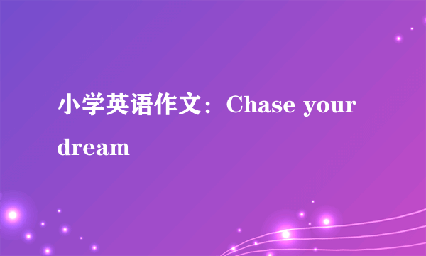 小学英语作文：Chase your dream